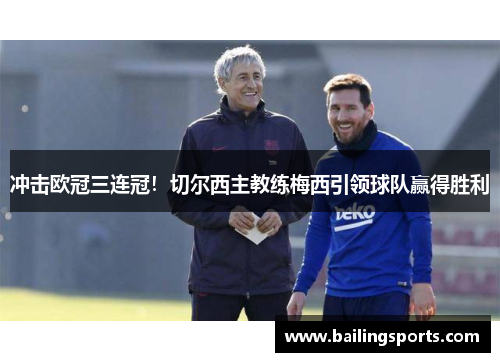 冲击欧冠三连冠！切尔西主教练梅西引领球队赢得胜利