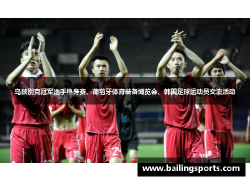 乌兹别克冠军选手热身赛、葡萄牙体育装备博览会、韩国足球运动员交流活动