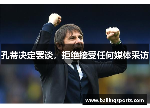 孔蒂决定罢谈，拒绝接受任何媒体采访